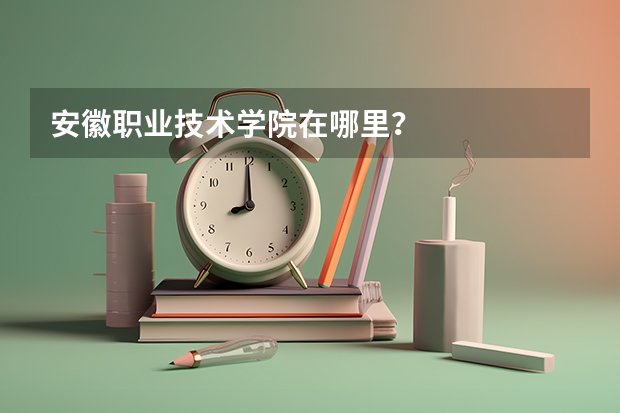 安徽职业技术学院在哪里？