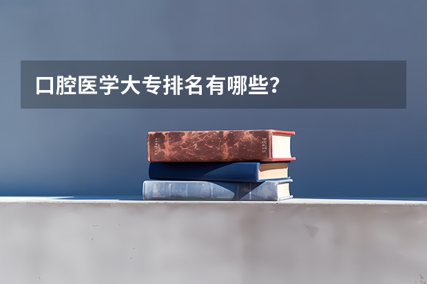 口腔医学大专排名有哪些？