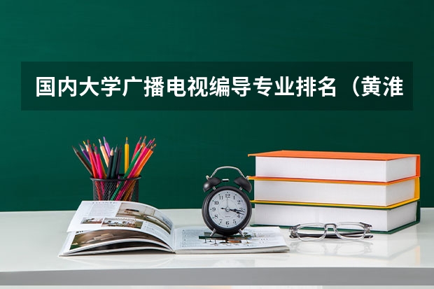 国内大学广播电视编导专业排名（黄淮学院排名）