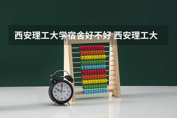 西安理工大学宿舍好不好 西安理工大学学费贵不贵