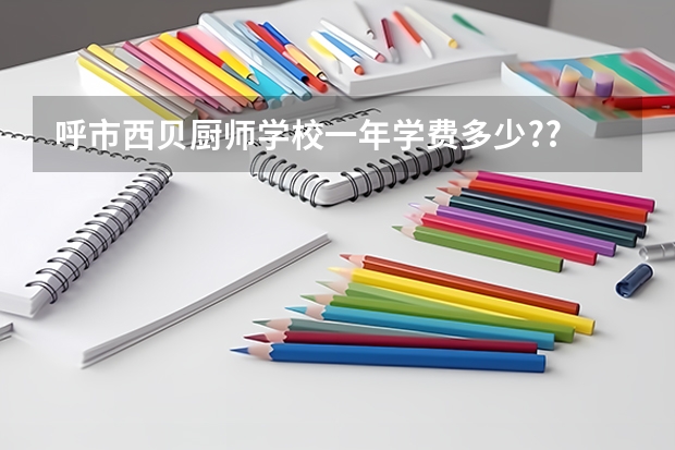 呼市西贝厨师学校一年学费多少??