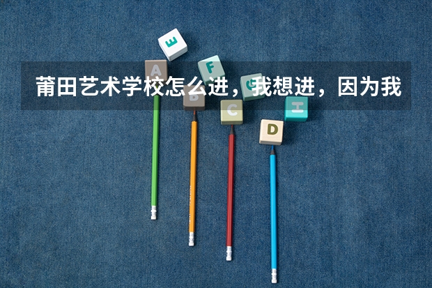 莆田艺术学校怎么进，我想进，因为我爱音乐，帮帮忙哦
