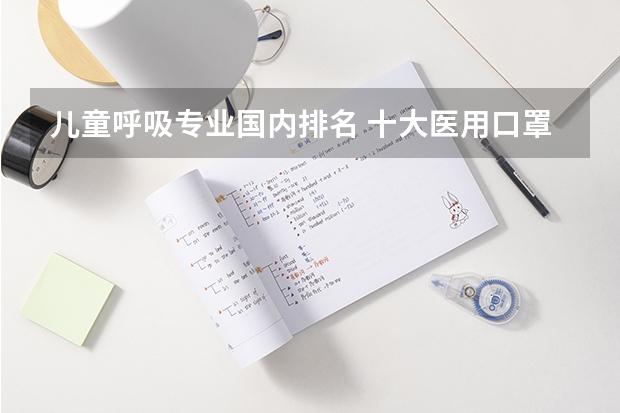 儿童呼吸专业国内排名 十大医用口罩品牌排行榜