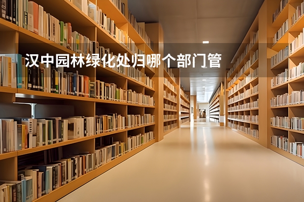 汉中园林绿化处归哪个部门管