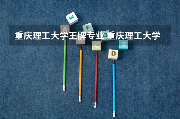 重庆理工大学王牌专业 重庆理工大学就业率高吗