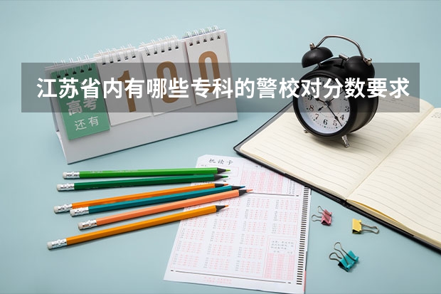 江苏省内有哪些专科的警校对分数要求不高？