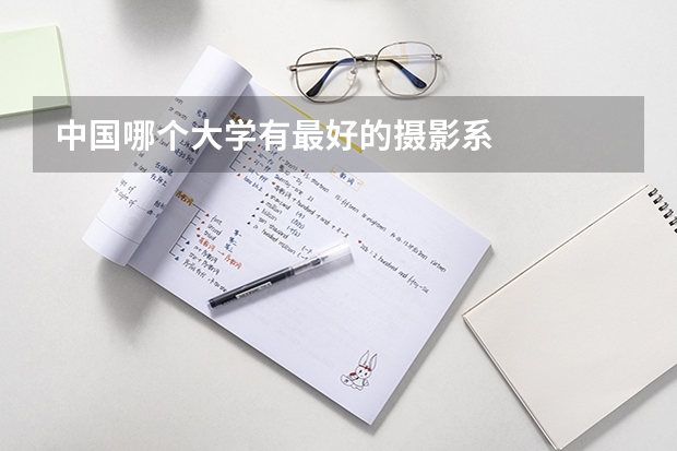 中国哪个大学有最好的摄影系