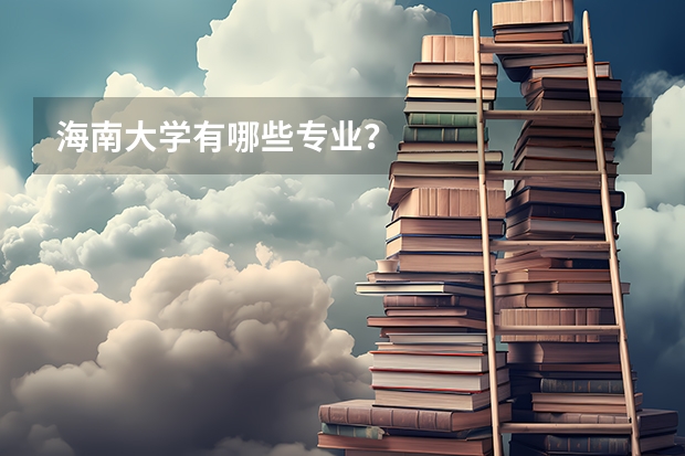 海南大学有哪些专业？