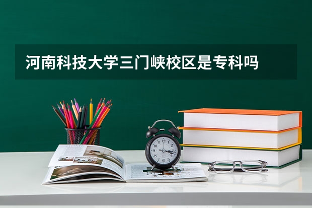 河南科技大学三门峡校区是专科吗