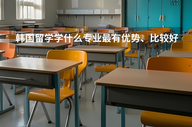 韩国留学学什么专业最有优势、比较好就业？