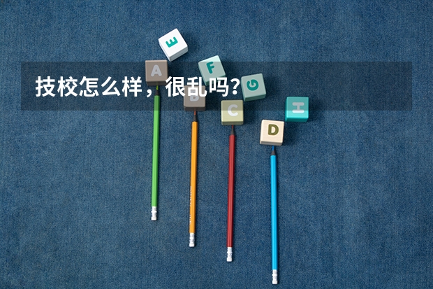 技校怎么样，很乱吗？