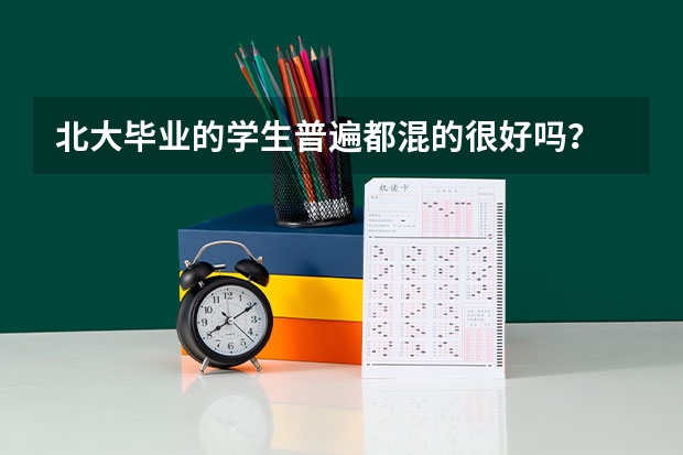 北大毕业的学生普遍都混的很好吗？