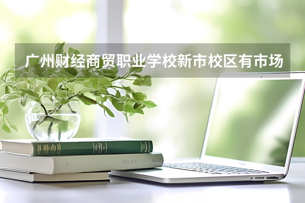 广州财经商贸职业学校新市校区有市场营销的专业吗?