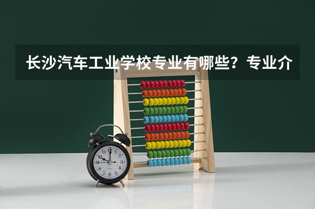 长沙汽车工业学校专业有哪些?专业介绍