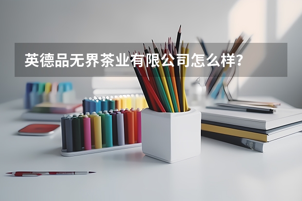 英德品无界茶业有限公司怎么样？
