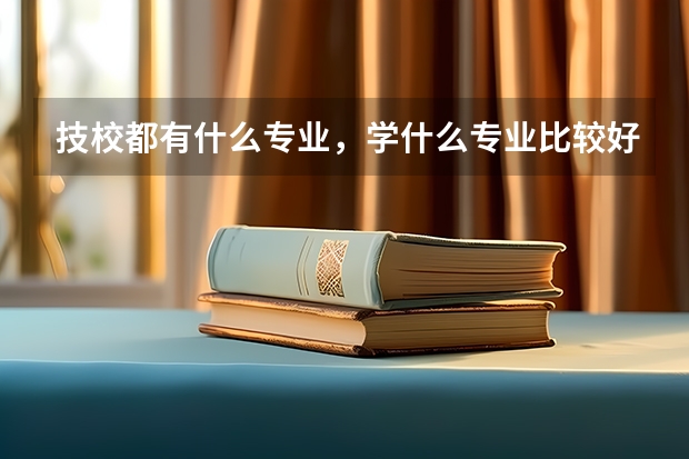 技校都有什么专业，学什么专业比较好？