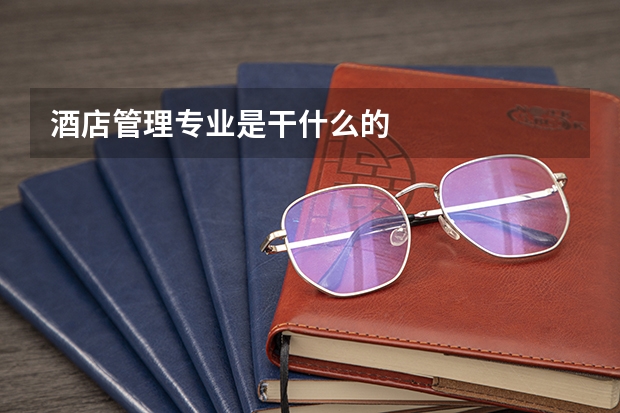 酒店管理专业是干什么的