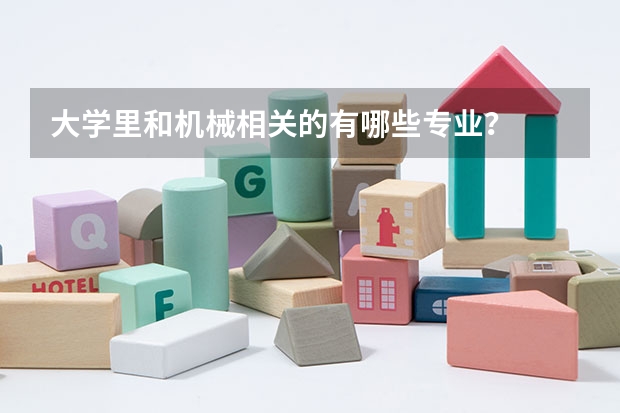 大学里和机械相关的有哪些专业？