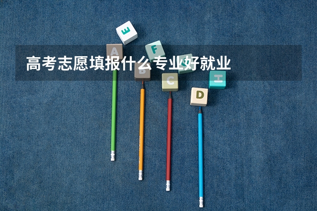 高考志愿填报什么专业好就业