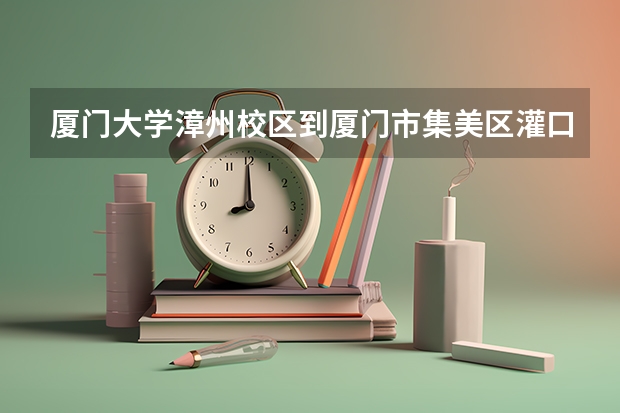 厦门大学漳州校区到厦门市集美区灌口镇怎么坐车