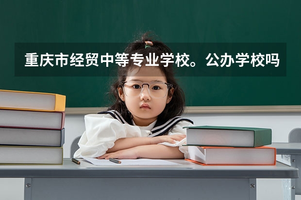 重庆市经贸中等专业学校。公办学校吗