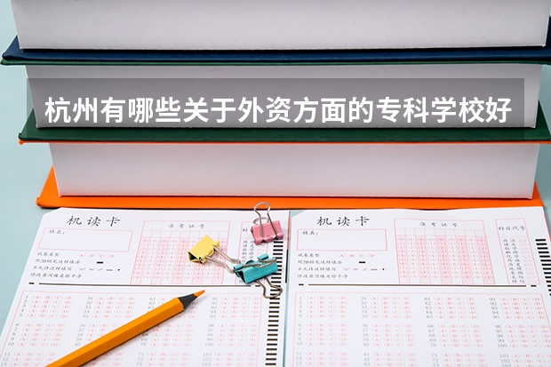 杭州有哪些关于外资方面的专科学校好一点?