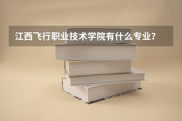江西飞行职业技术学院有什么专业？