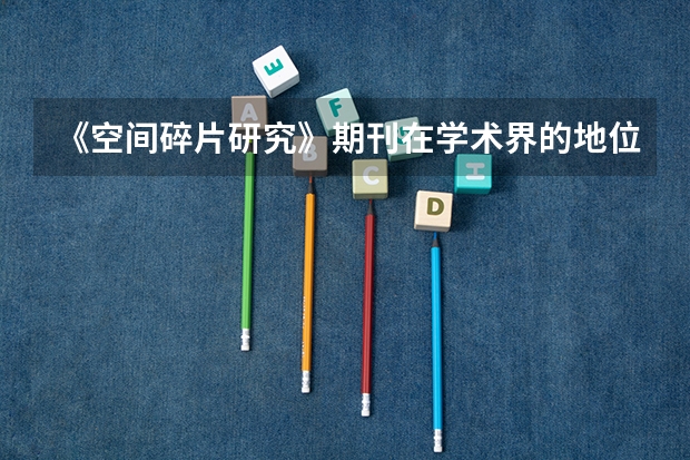 《空间碎片研究》期刊在学术界的地位如何？