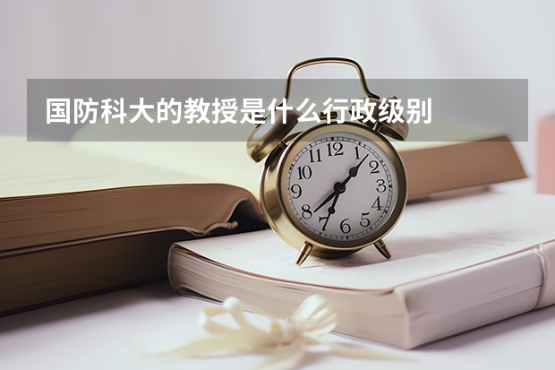 国防科大的教授是什么行政级别