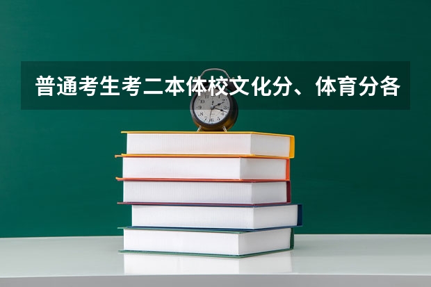 普通考生考二本体校文化分、体育分各需要多少分？