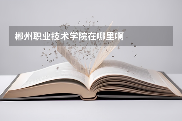 郴州职业技术学院在哪里啊