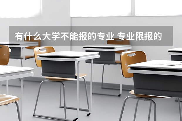有什么大学不能报的专业 专业限报的相关规定？