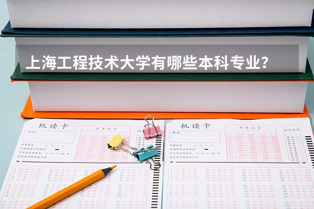 上海工程技术大学有哪些本科专业？