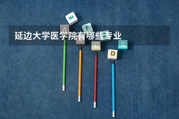 延边大学医学院有哪些专业