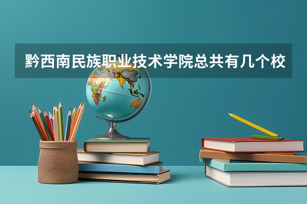 黔西南民族职业技术学院总共有几个校区(各专业新生在哪个校区)