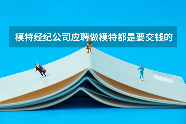 模特经纪公司应聘做模特都是要交钱的吗？