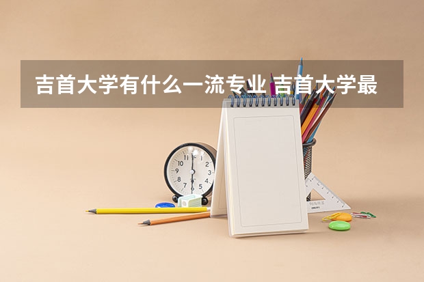 吉首大学有什么一流专业 吉首大学最好的专业