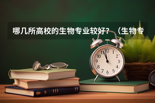 哪几所高校的生物专业较好？（生物专业全国大学排名）