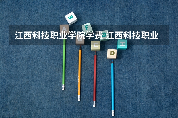 江西科技职业学院学费 江西科技职业学院是本科吗