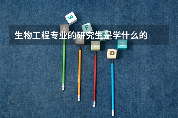 生物工程专业的研究生是学什么的