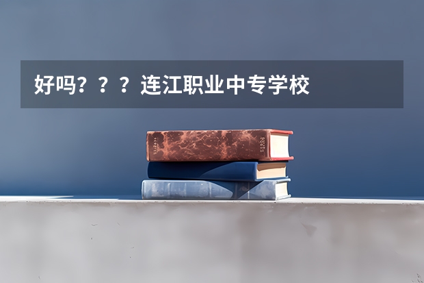 好吗？？？连江职业中专学校