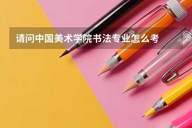 请问中国美术学院书法专业怎么考
