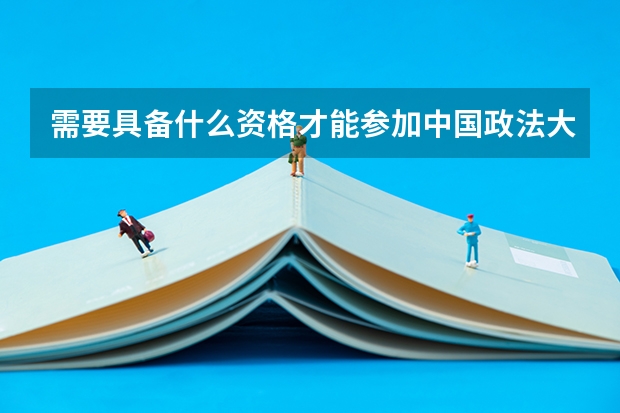 需要具备什么资格才能参加中国政法大学的自主招生