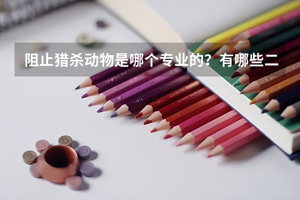 阻止猎杀动物是哪个专业的？有哪些二本院校或专科是关于阻止猎杀动物的？