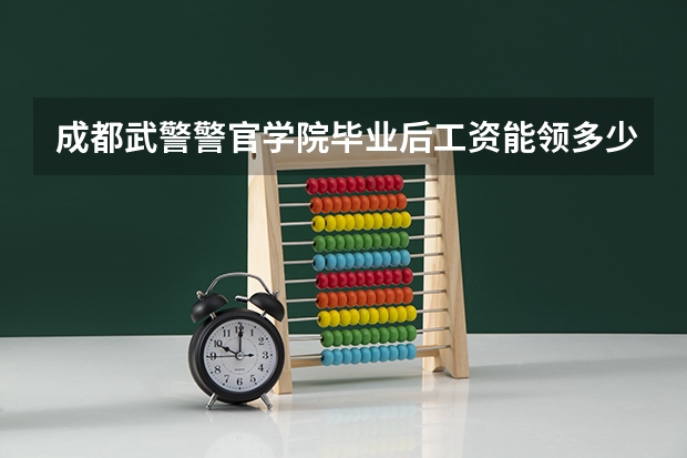 成都武警警官学院毕业后工资能领多少