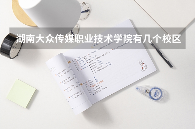 湖南大众传媒职业技术学院有几个校区,哪个校区最好及各校区介绍