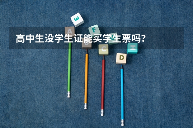 高中生没学生证能买学生票吗？