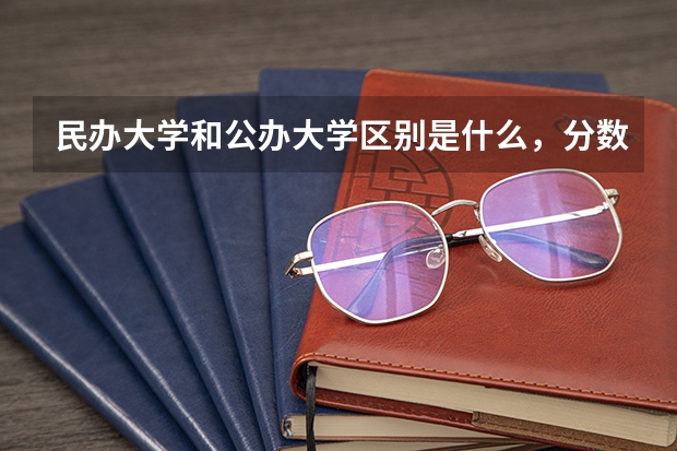 民办大学和公办大学区别是什么，分数线会相差很大吗 求跪…