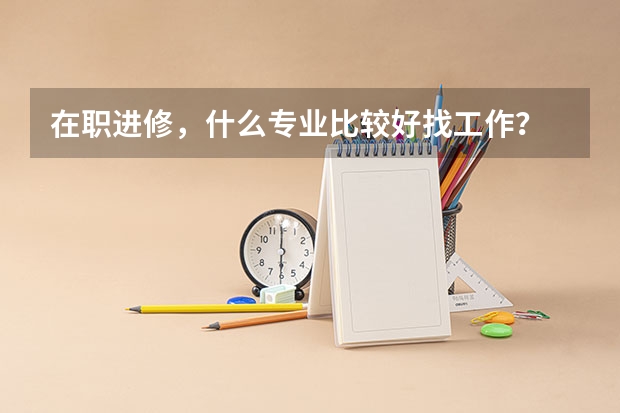 在职进修，什么专业比较好找工作？