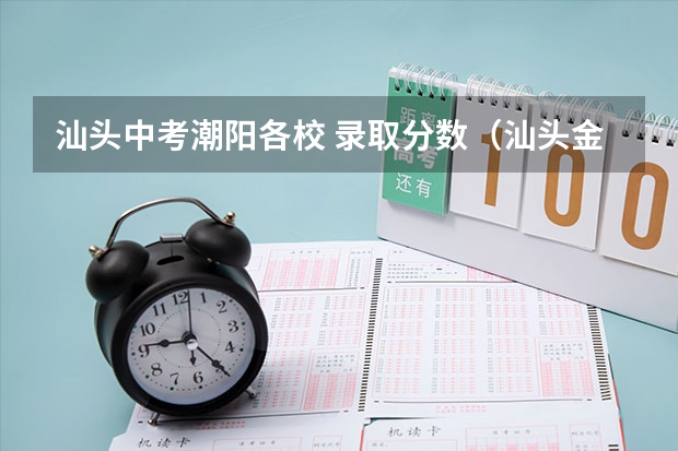 汕头中考潮阳各校 录取分数（汕头金山中学录取分数线）